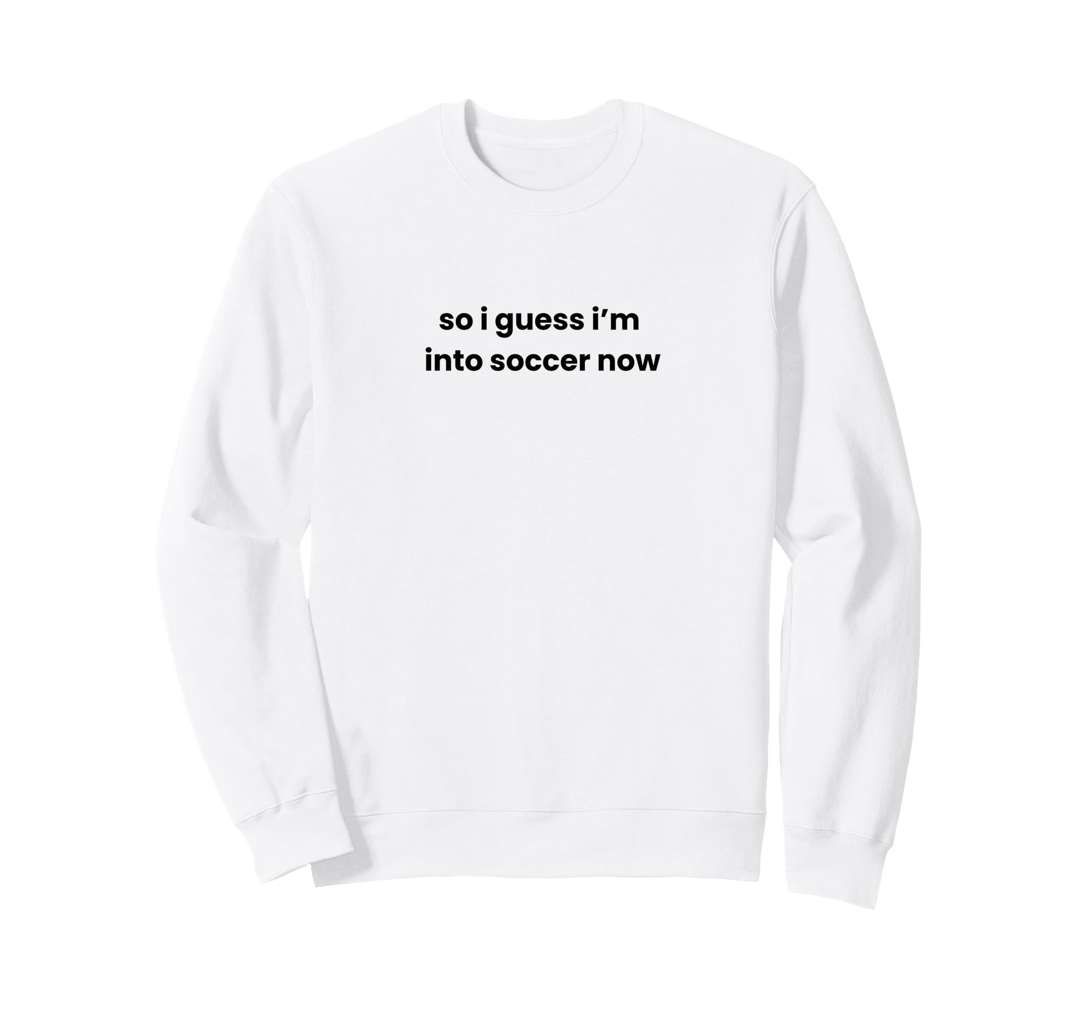 Funny So I Guess Im Into Soccer Now Sweatshirt - Trendy Graphic Men Women - T-Shirt, Sweatshirt, Hoodie