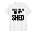 Youll Find Me My Shed Mens Funny Dad T-Shirt - Streetwear Style for Adults - T-Shirt, Sweatshirt, Hoodie
