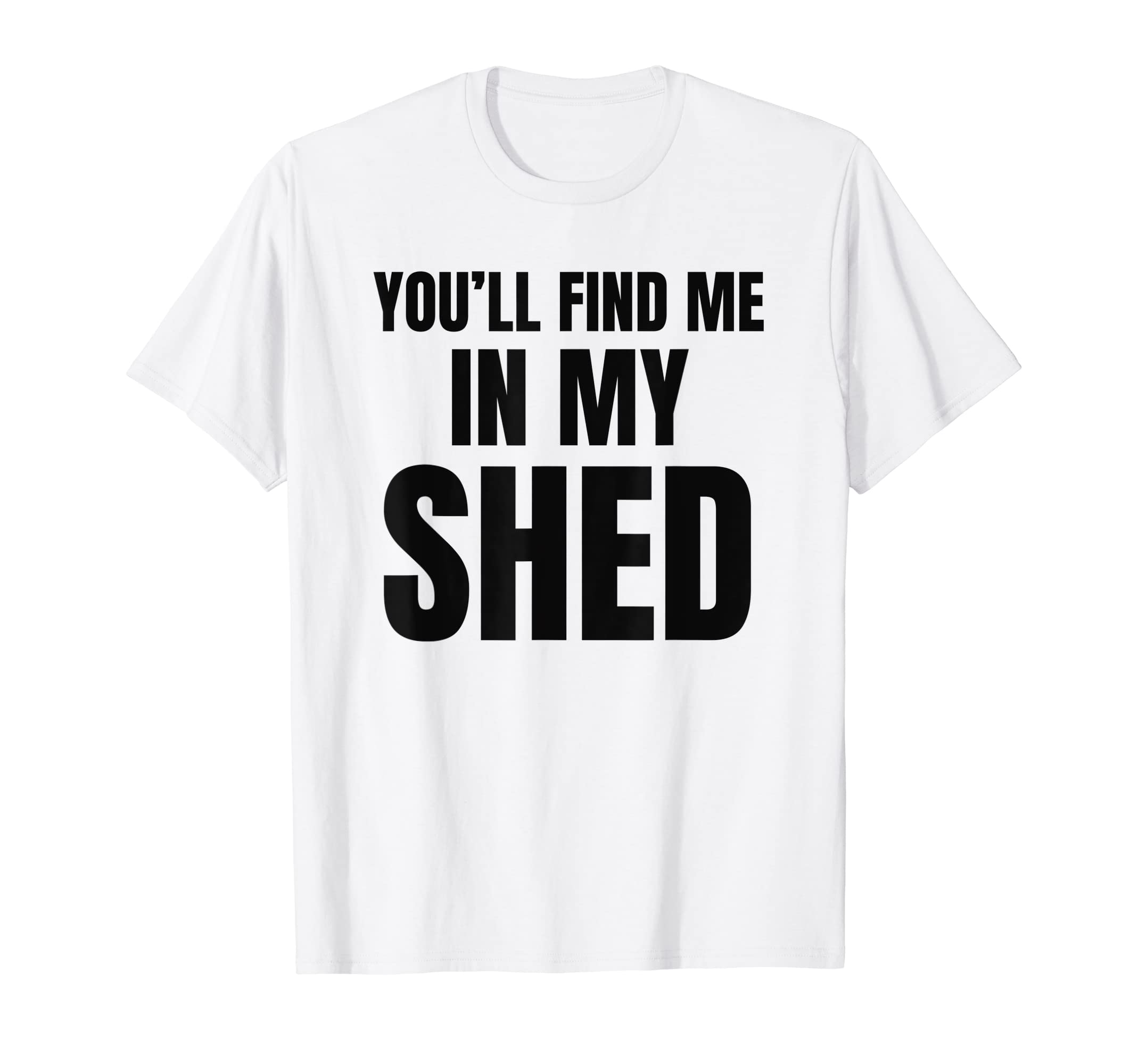 Youll Find Me My Shed Mens Funny Dad T-Shirt - Streetwear Style for Adults - T-Shirt, Sweatshirt, Hoodie