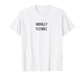 Morally Flexible Funny Dad Joke Sarcasm T-Shirt - Unique Graphic Unisex - T-Shirt, Sweatshirt, Hoodie