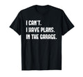 I Cant I Have Plans Garage Fathers T-Shirt - Fun Novelty Design Men Women - T-Shirt, Sweatshirt, Hoodie