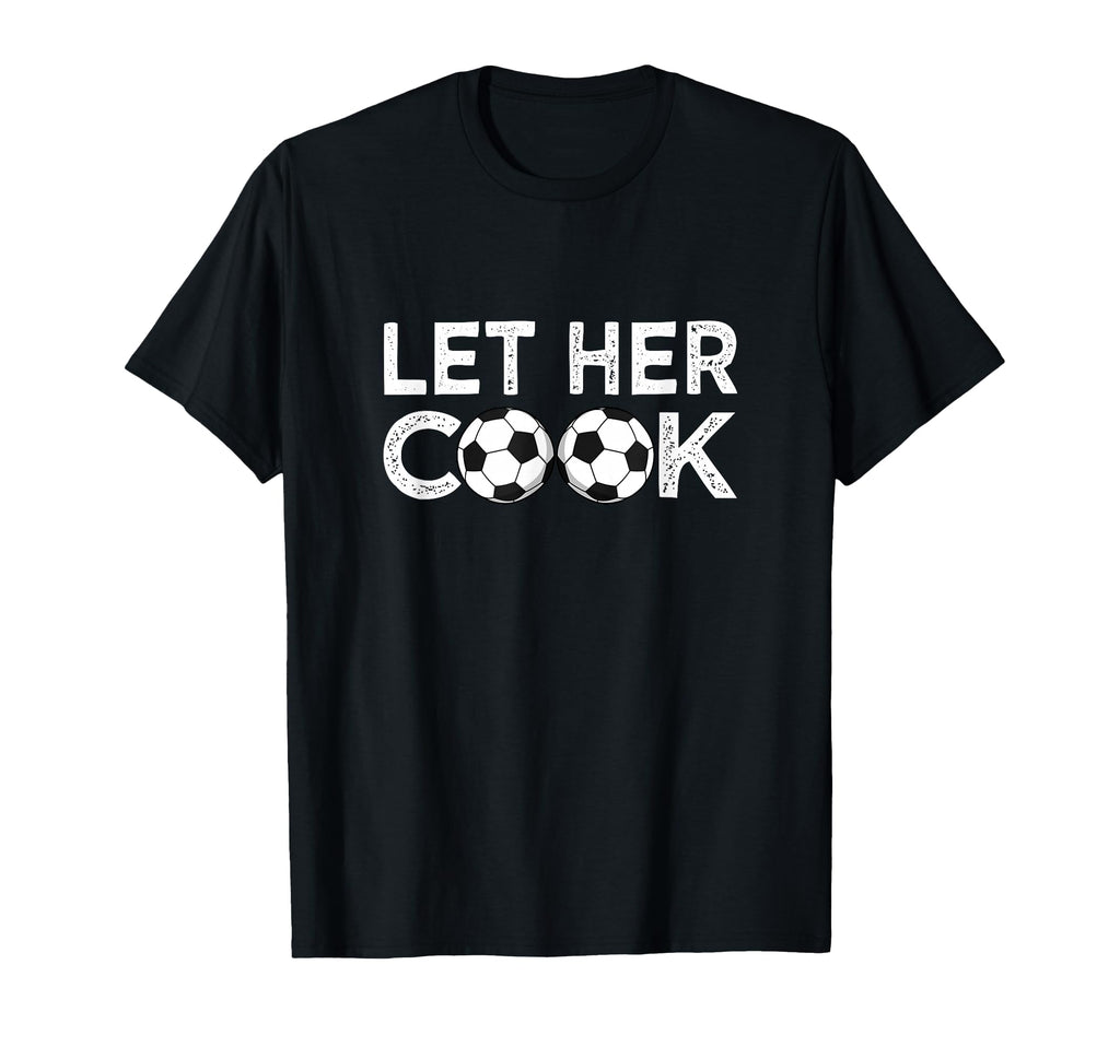 Soccer Let Her Cook Soccer Player T-Shirt - Novelty Apparel Unisex - T-Shirt, Sweatshirt, Hoodie