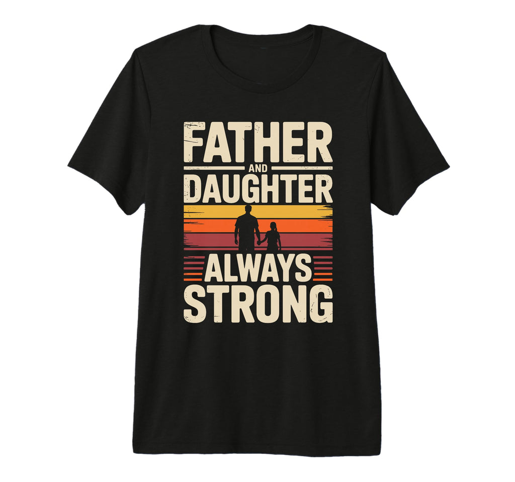 Father And Daughter Always Strong Proud T-Shirt - Custom Art Print Unisex - T-Shirt, Sweatshirt, Hoodie