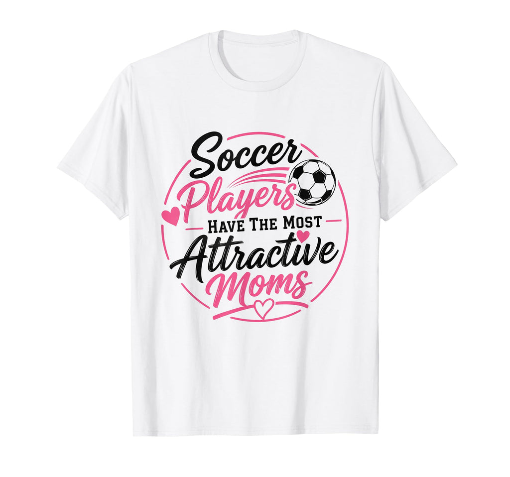 Soccer Players Have Most Attractive Moms T-Shirt - Trendy Graphic Unisex - T-Shirt, Sweatshirt, Hoodie
