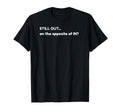 Still Out Opposite Funny Dad Joke T-Shirt - Aesthetic Graphic for Adults - T-Shirt, Sweatshirt, Hoodie