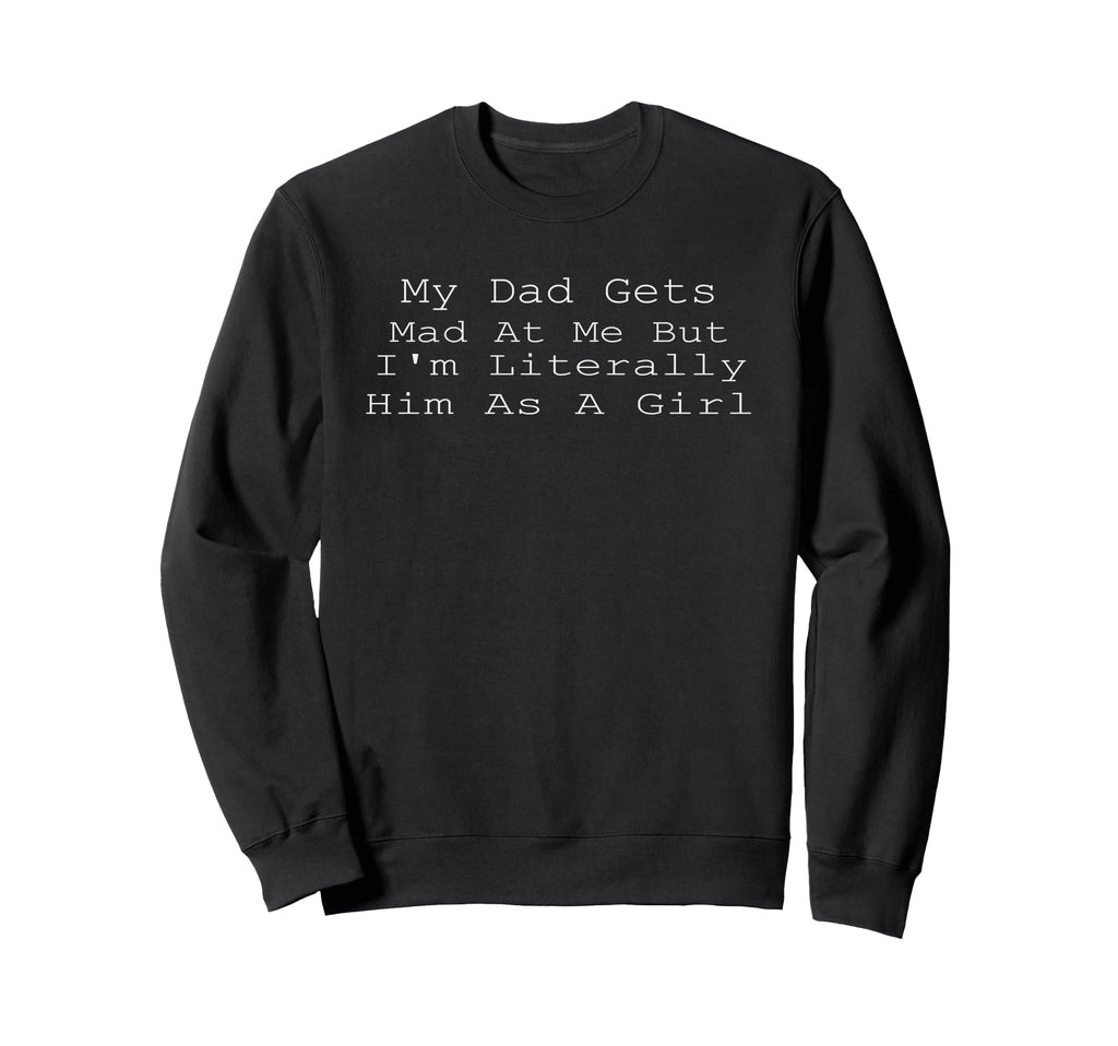 My Dad Gets Mad Me But Im Literally Sweatshirt - Graphic Print Men Women - T-Shirt, Sweatshirt, Hoodie