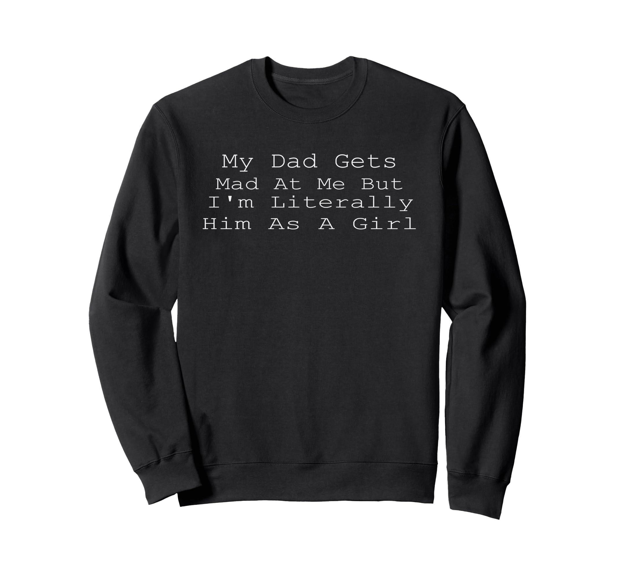 My Dad Gets Mad Me But Im Literally Sweatshirt - Graphic Print Men Women - T-Shirt, Sweatshirt, Hoodie