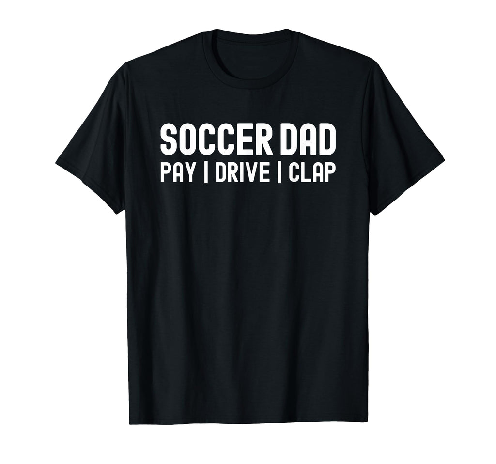 Funny Soccer Dad Shirts Pay Drive Clap T-Shirt - Graphic Print Men Women - T-Shirt, Sweatshirt, Hoodie