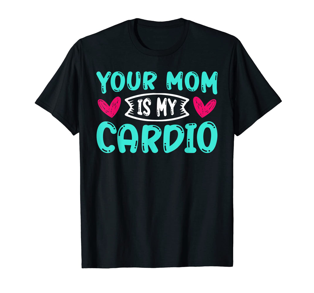 Your Mom Is My Cardio Funny Dad Jokes T-Shirt - Novelty Apparel Unisex - T-Shirt, Sweatshirt, Hoodie