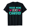 Your Mom Is My Cardio Funny Dad Jokes T-Shirt - Novelty Apparel Unisex - T-Shirt, Sweatshirt, Hoodie