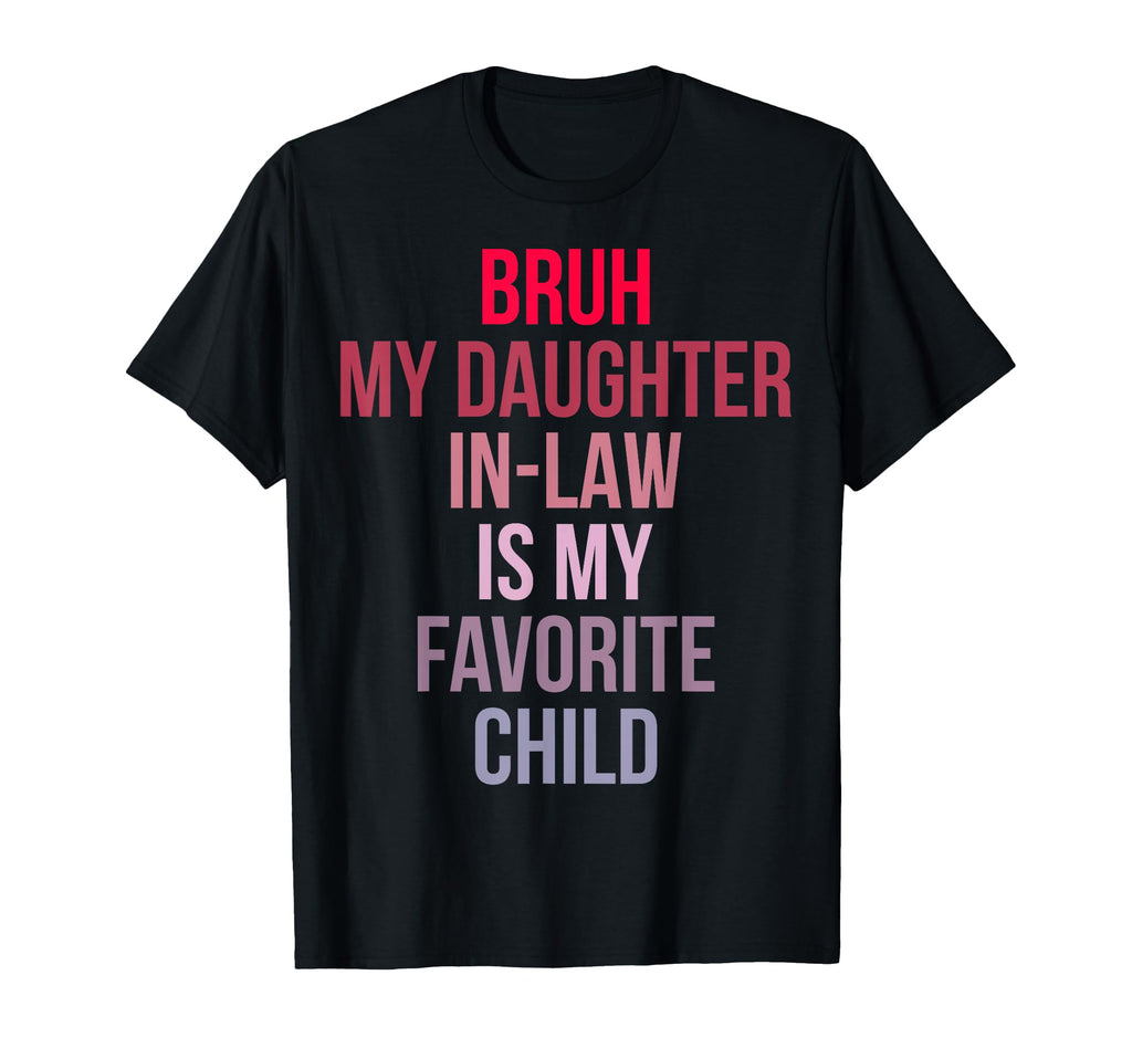 Bruh My Daughter Law Is My Favorite Child T-Shirt - Graphic Print Unisex - T-Shirt, Sweatshirt, Hoodie