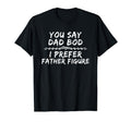You Say Dad Bod I Prefer Father T-Shirt - Casual Everyday Wear Unisex - T-Shirt, Sweatshirt, Hoodie