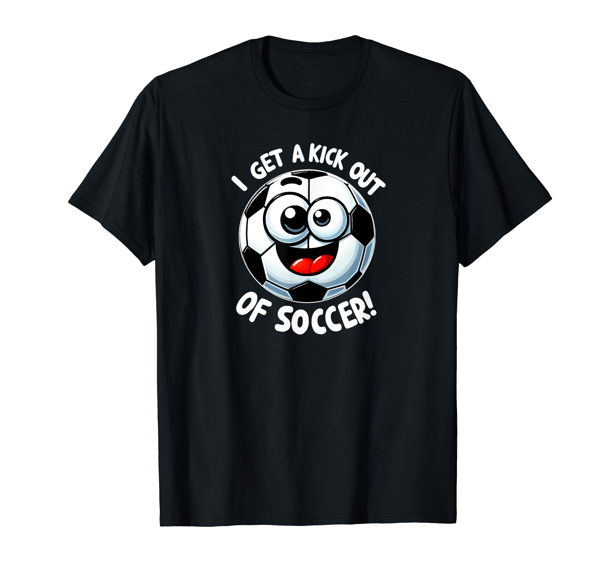 Soccer Ball I Get Kick Out Soccer T-Shirt - Casual Everyday Wear Unisex - T-Shirt, Sweatshirt, Hoodie