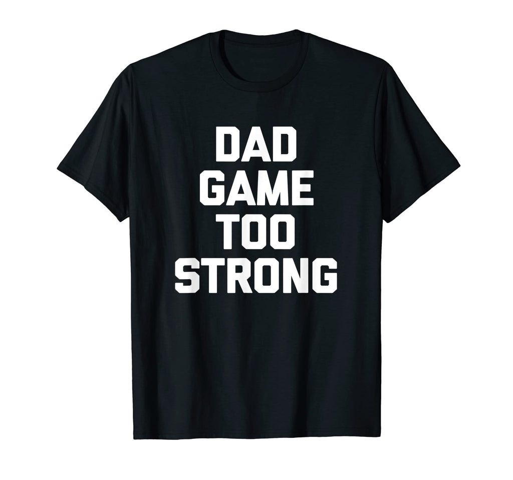 Dad Game Too Strong Funny Father T-Shirt - Custom Art Print for Adults - T-Shirt, Sweatshirt, Hoodie