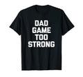 Dad Game Too Strong Funny Father T-Shirt - Custom Art Print for Adults - T-Shirt, Sweatshirt, Hoodie