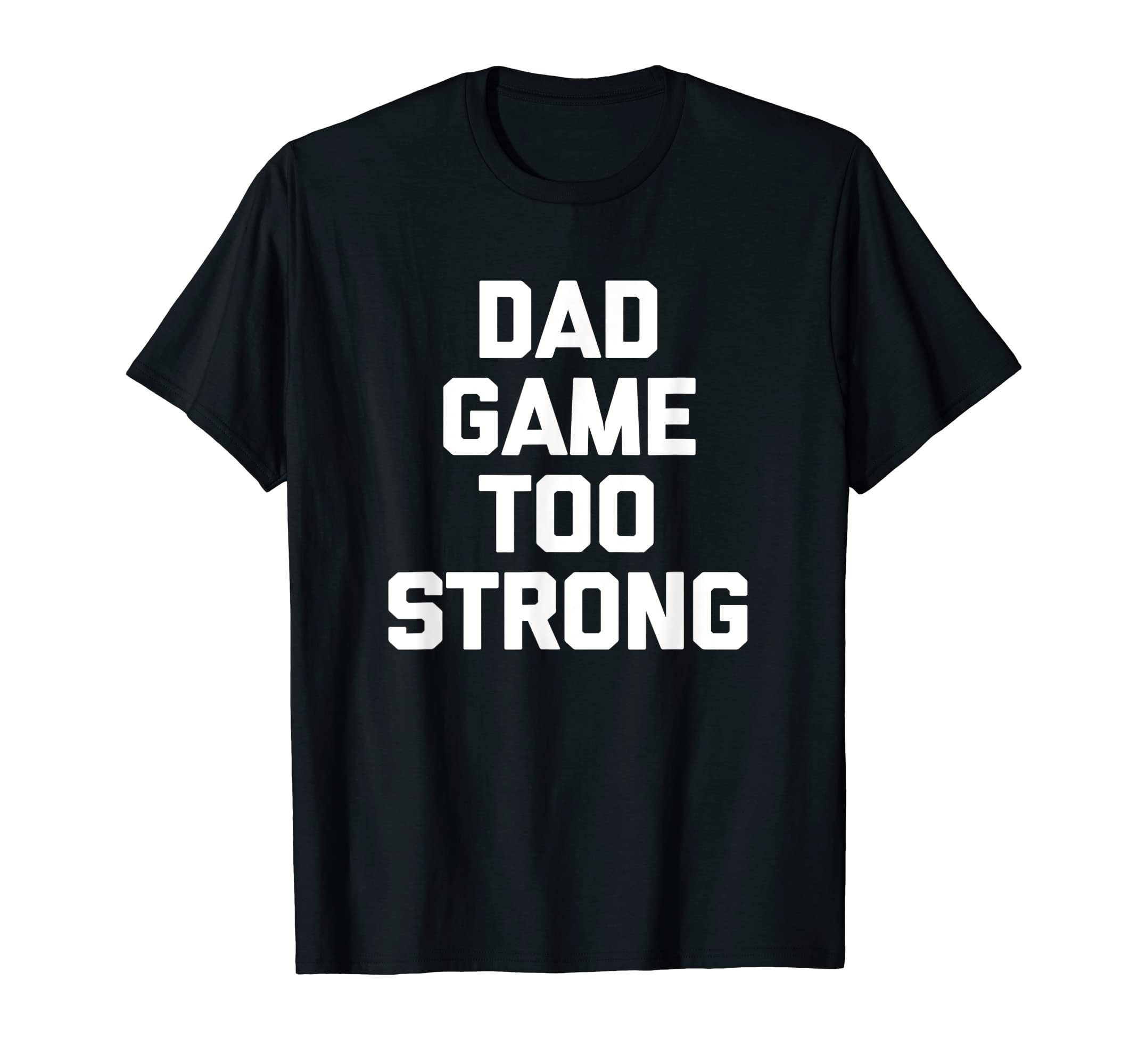 Dad Game Too Strong Funny Father T-Shirt - Custom Art Print for Adults - T-Shirt, Sweatshirt, Hoodie