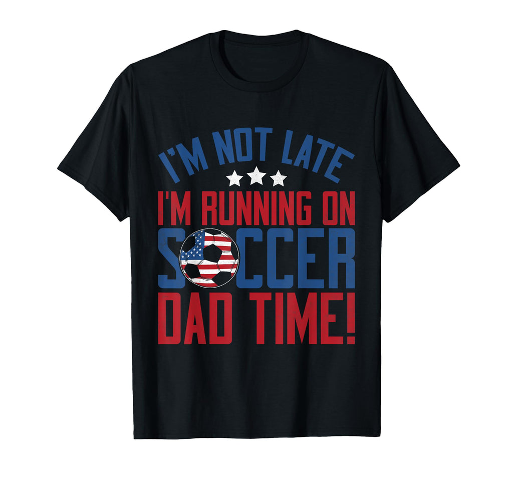 Im Not Late Im Running Soccer Dad Time T-Shirt - Novelty Apparel Men Women - T-Shirt, Sweatshirt, Hoodie