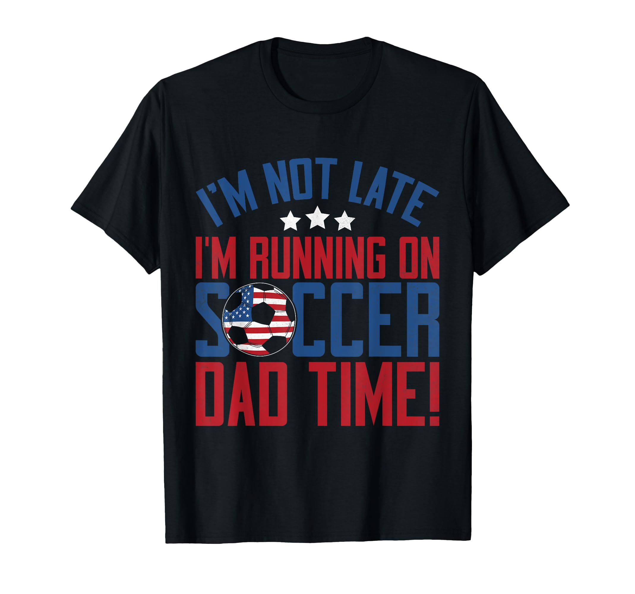 Im Not Late Im Running Soccer Dad Time T-Shirt - Novelty Apparel Men Women - T-Shirt, Sweatshirt, Hoodie