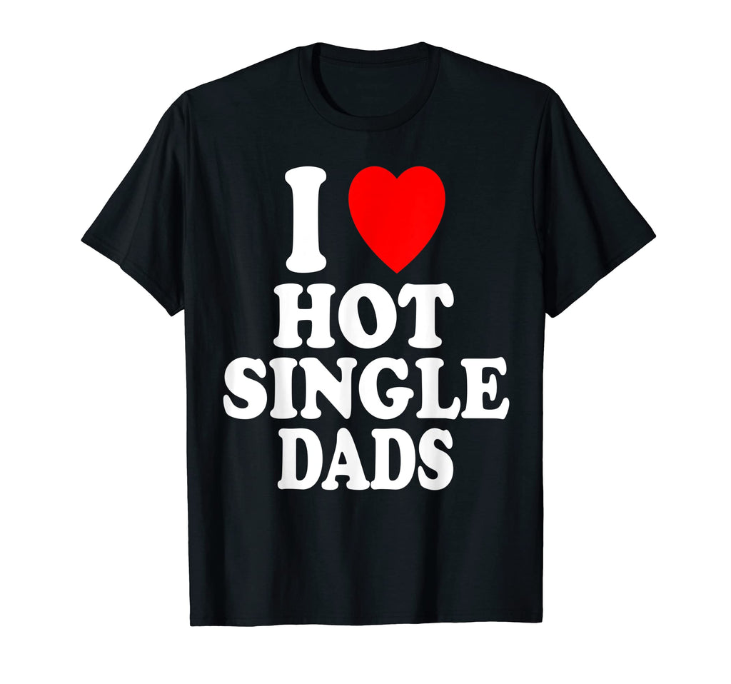 I Heart Love Hot Single Dads Older Daddy T-Shirt - Unique Graphic Unisex - T-Shirt, Sweatshirt, Hoodie