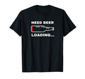 Need Beer Loading Funny Drinking Beer Drunk T-Shirt - Graphic Print Unisex - T-Shirt, Sweatshirt, Hoodie