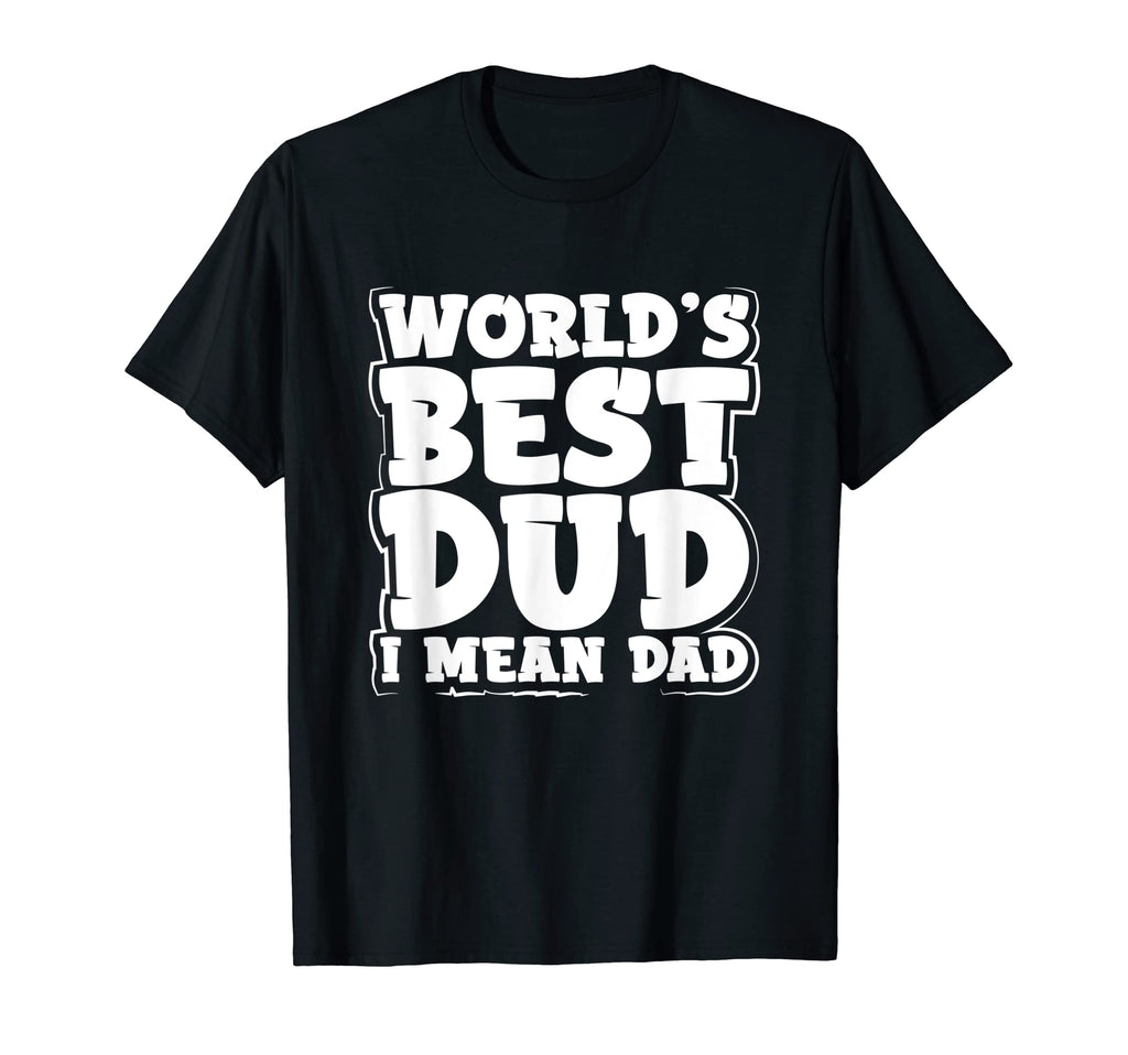 Worlds Best Dud I Mean Dad Father T-Shirt - Novelty Apparel Men Women - T-Shirt, Sweatshirt, Hoodie