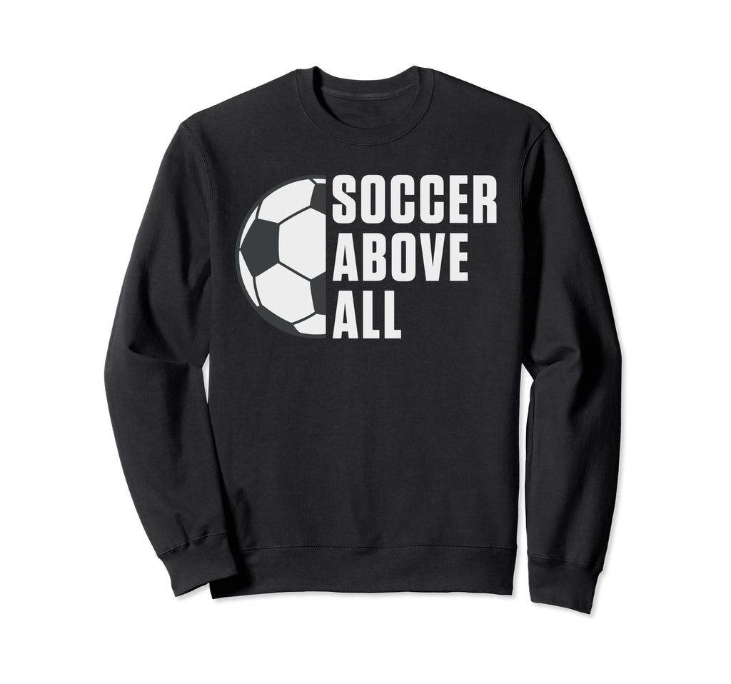 Soccer Above All Soccer Sweatshirt - Casual Everyday Wear Men Women - T-Shirt, Sweatshirt, Hoodie