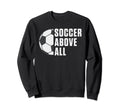 Soccer Above All Soccer Sweatshirt - Casual Everyday Wear Men Women - T-Shirt, Sweatshirt, Hoodie
