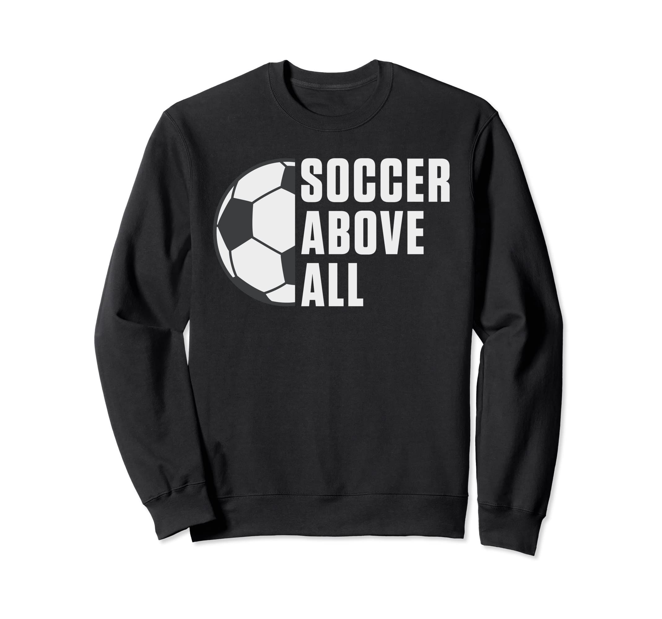 Soccer Above All Soccer Sweatshirt - Casual Everyday Wear Men Women - T-Shirt, Sweatshirt, Hoodie