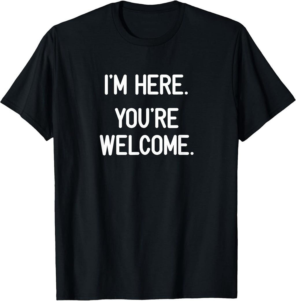 I'm Here. You're Welcome. Funny, Jokes, Sarcastic - Adult & Kids T-Shirts, Sweatshirts & Hoodies apparel design preview 1