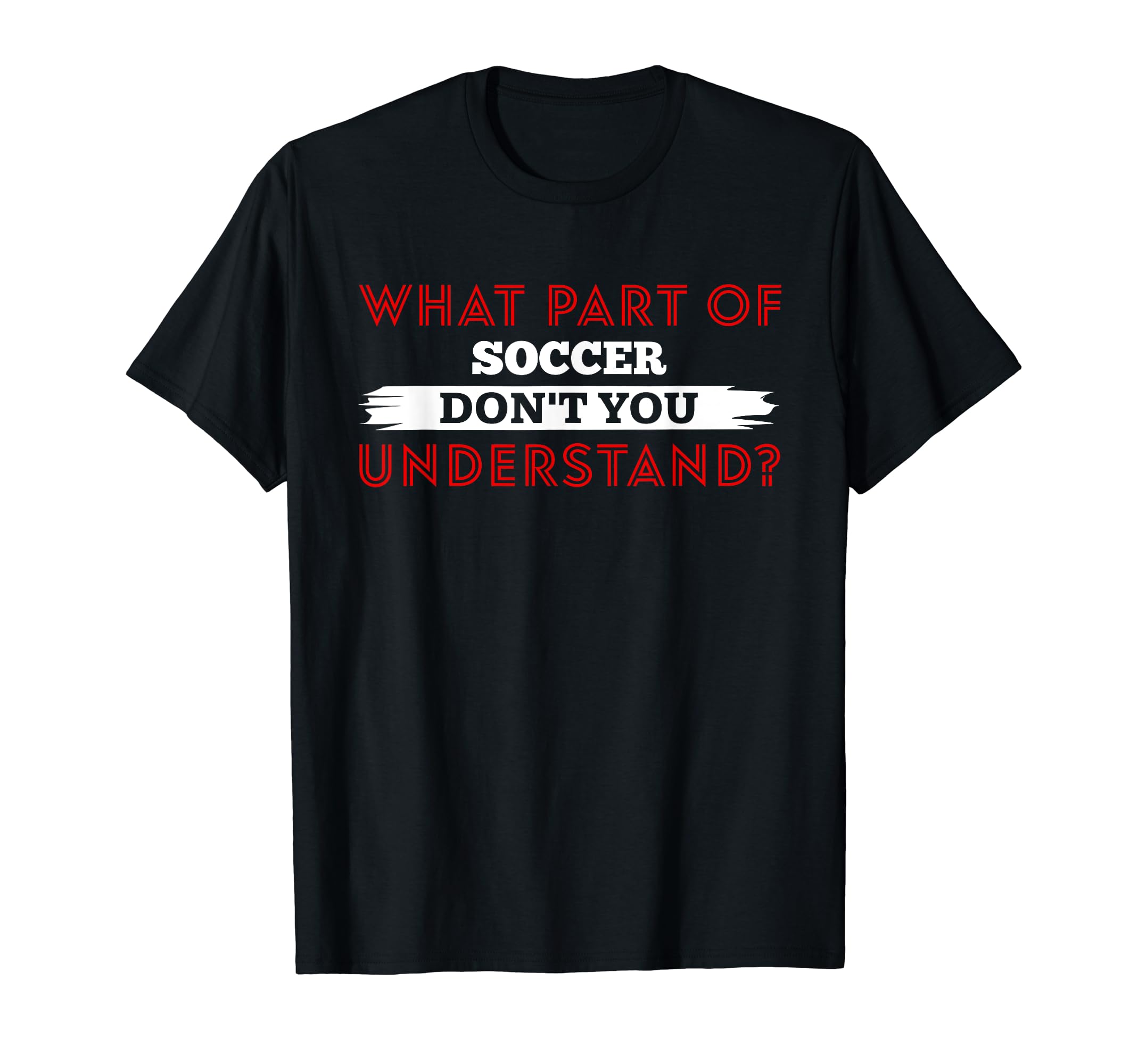 What Part Soccer Dont You Understand T-Shirt - Trendy Graphic Unisex - T-Shirt, Sweatshirt, Hoodie