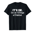 Its Ok Im 500Mg Fukitol Funny Sarcasm T-Shirt - Unique Graphic Unisex - T-Shirt, Sweatshirt, Hoodie