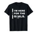 Im Here Goals Soccer T-Shirt - Fun Novelty Design for Adults - T-Shirt, Sweatshirt, Hoodie