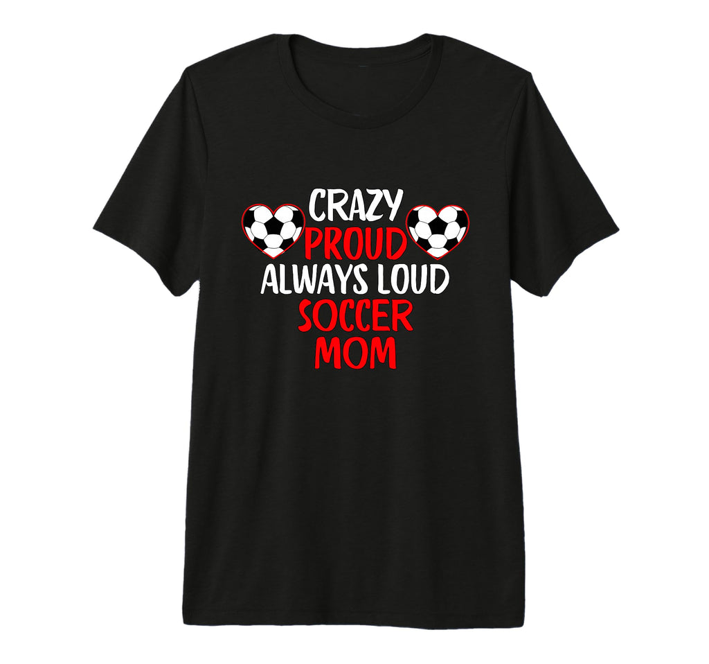Crazy Proud Always Loud Soccer Mom Funny T-Shirt - Unique Graphic Unisex - T-Shirt, Sweatshirt, Hoodie