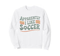 Apparently I Like Soccer Game Day Sweatshirt - Unique Graphic Men Women - T-Shirt, Sweatshirt, Hoodie
