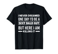 Never Dreamed Sexy Bald Guy Killing T-Shirt - Minimalist Print Men Women - T-Shirt, Sweatshirt, Hoodie