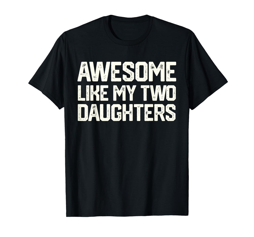 Awesome Like My Two Daughters T-Shirt - Fun Novelty Design Men Women - T-Shirt, Sweatshirt, Hoodie