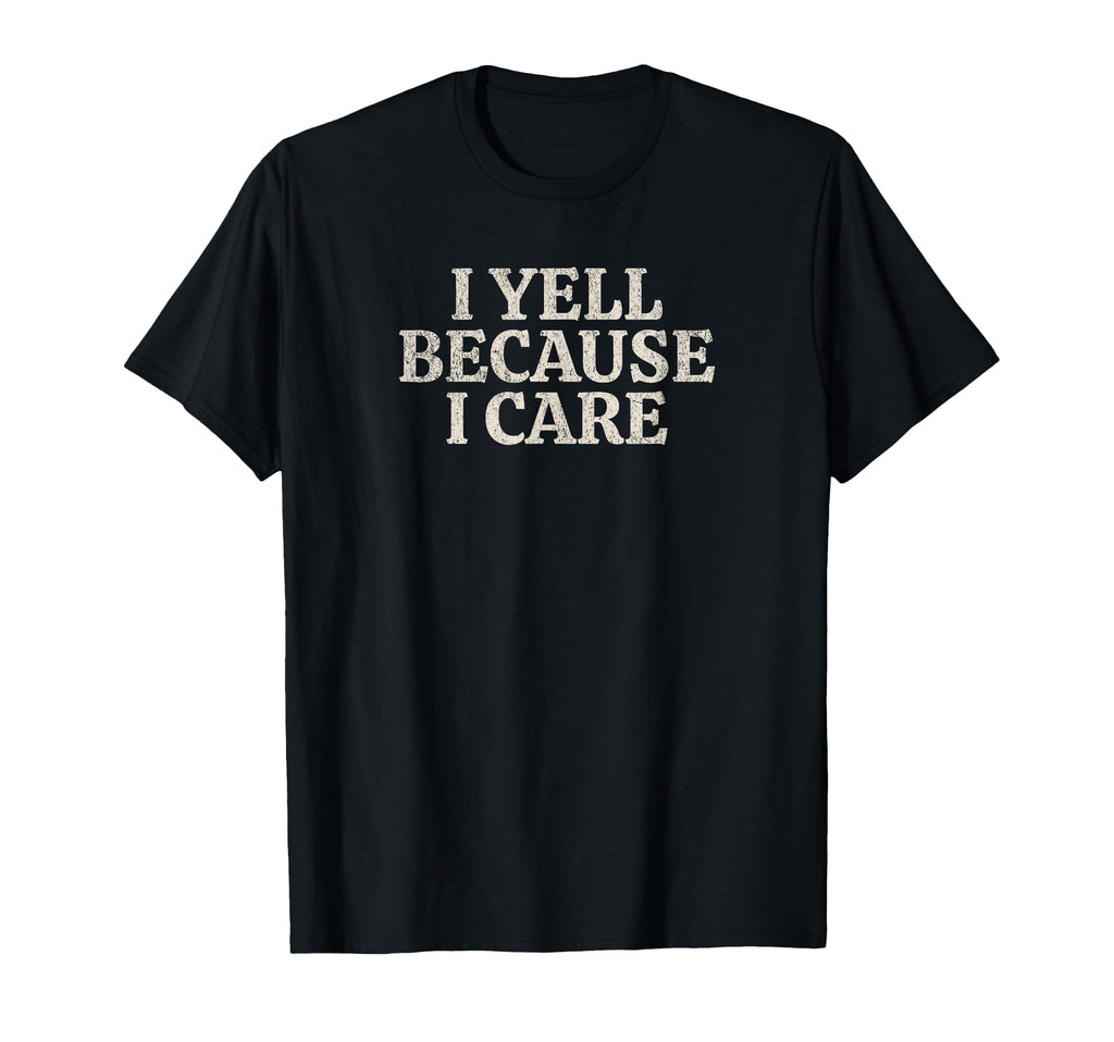 I Yell Because I Care Funny Baseball Lover T-Shirt - Novelty Apparel Unisex - T-Shirt, Sweatshirt, Hoodie