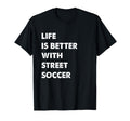 Funny Street Soccer Life Is Better T-Shirt - Graphic Print Men Women - T-Shirt, Sweatshirt, Hoodie
