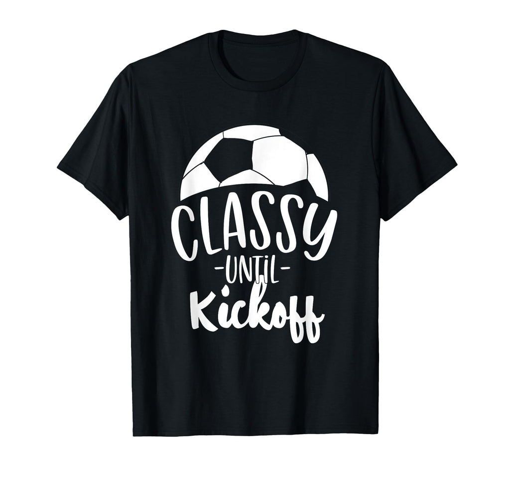 Funny Soccer Coach Classy Until Kickoff T-Shirt - Streetwear Style Unisex - T-Shirt, Sweatshirt, Hoodie
