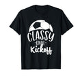 Funny Soccer Coach Classy Until Kickoff T-Shirt - Streetwear Style Unisex - T-Shirt, Sweatshirt, Hoodie