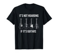 Its Not Hoarding If Its Guitars T-Shirt - Casual Everyday Wear Unisex - T-Shirt, Sweatshirt, Hoodie