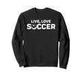 Live Love Soccer Sweatshirt - Novelty Apparel Men Women - T-Shirt, Sweatshirt, Hoodie
