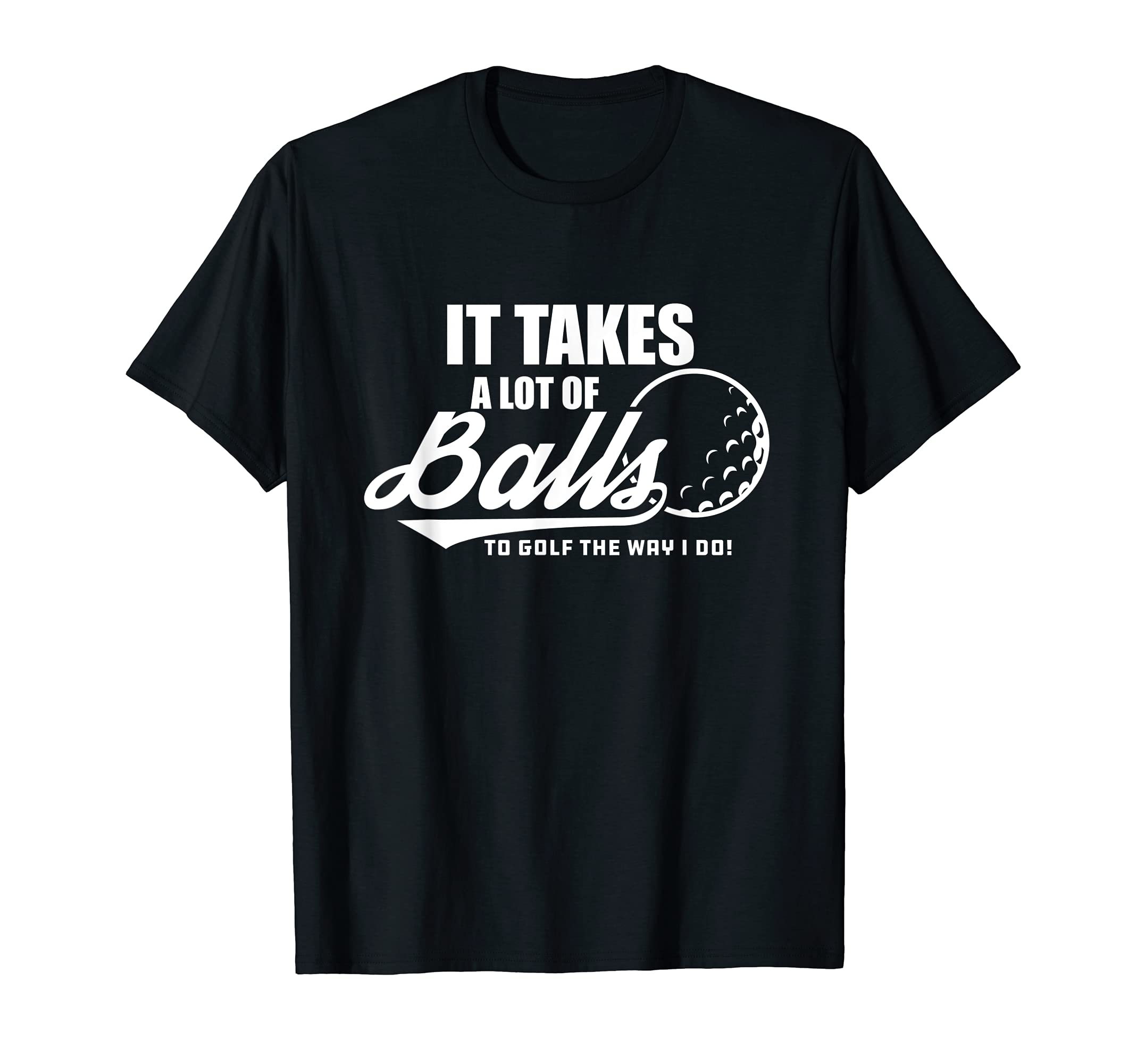 It Takes Lot Balls To Golf Way I Do T-Shirt - Unique Graphic for Adults - T-Shirt, Sweatshirt, Hoodie