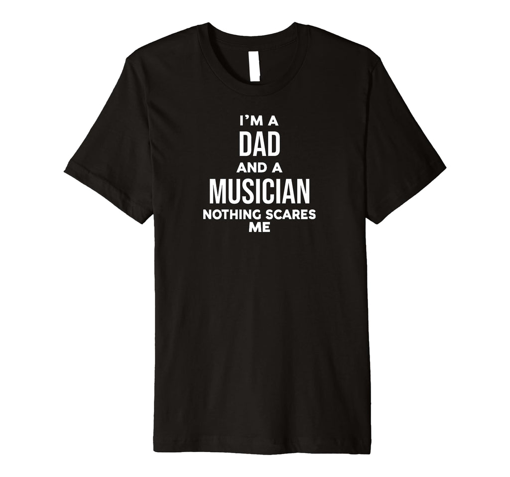 Funny Im Dad And Musician Nothing Scares T-Shirt - Novelty Apparel Unisex - T-Shirt, Sweatshirt, Hoodie