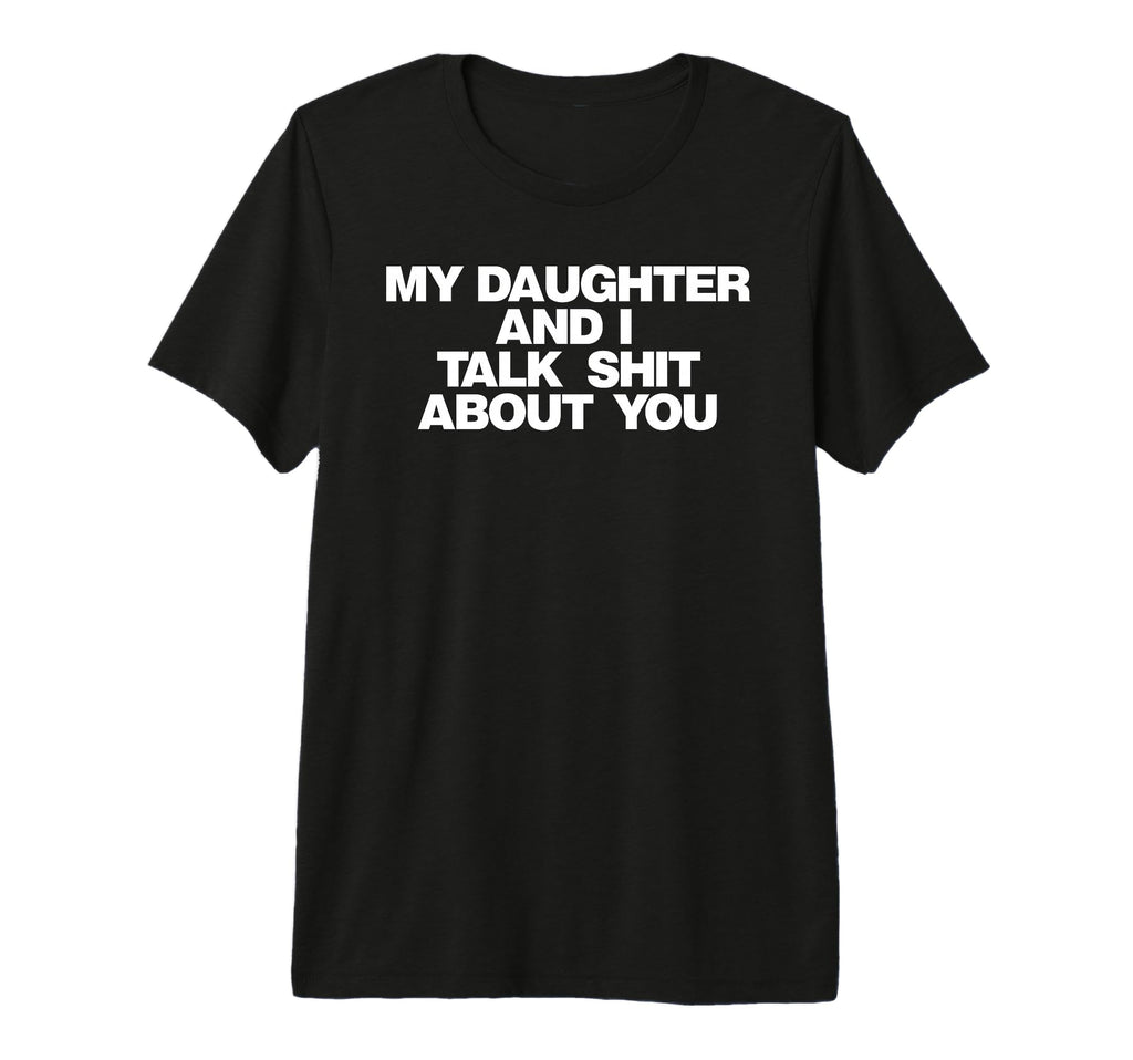 My Daughter And I Talk Shit About You Tri T-Shirt - Trendy Graphic Unisex - T-Shirt, Sweatshirt, Hoodie