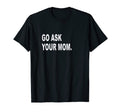 Mens Go Ask Your Mom Funny Sarcastic Off T-Shirt - Streetwear Style Unisex - T-Shirt, Sweatshirt, Hoodie
