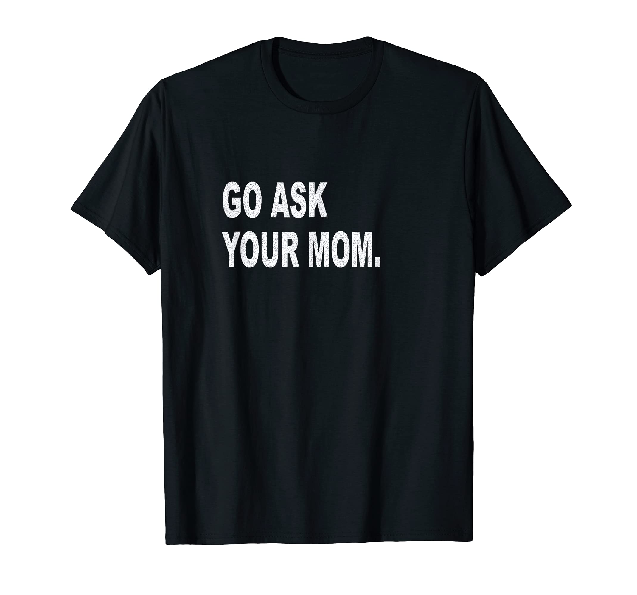 Mens Go Ask Your Mom Funny Sarcastic Off T-Shirt - Streetwear Style Unisex - T-Shirt, Sweatshirt, Hoodie
