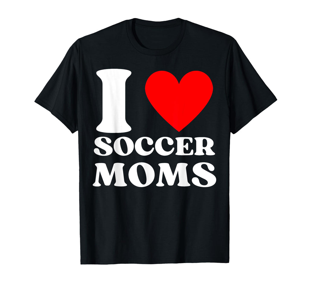 Funny I Love Soccer Moms T-Shirt - Novelty Apparel for Adults - T-Shirt, Sweatshirt, Hoodie