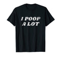 I Poop Lot Funny Joke Sarcastic Mom T-Shirt - Custom Art Print Men Women - T-Shirt, Sweatshirt, Hoodie