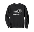 Born To Play Soccer Football Player Sweatshirt - Custom Art Print Men Women - T-Shirt, Sweatshirt, Hoodie